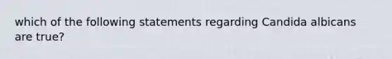 which of the following statements regarding Candida albicans are true?