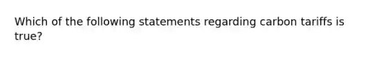 Which of the following statements regarding carbon tariffs is​ true?