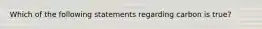 Which of the following statements regarding carbon is true?