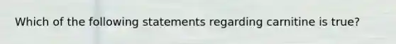Which of the following statements regarding carnitine is true?