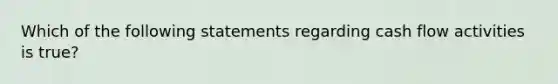 Which of the following statements regarding cash flow activities is true?