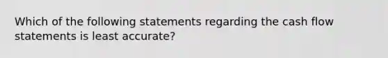 Which of the following statements regarding the cash flow statements is least accurate?