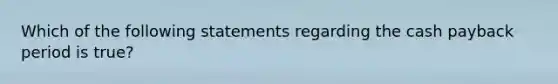 Which of the following statements regarding the cash payback period is true?