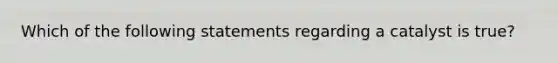 Which of the following statements regarding a catalyst is true?