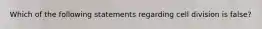 Which of the following statements regarding cell division is false?