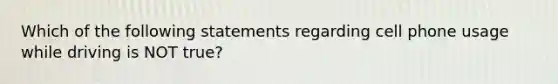 Which of the following statements regarding cell phone usage while driving is NOT true?