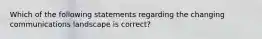 Which of the following statements regarding the changing communications landscape is​ correct?