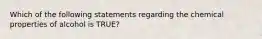 Which of the following statements regarding the chemical properties of alcohol is TRUE?