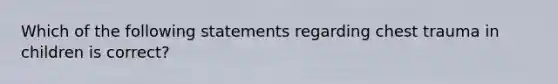 Which of the following statements regarding chest trauma in children is correct?