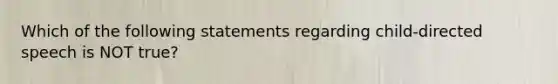 Which of the following statements regarding child-directed speech is NOT true?