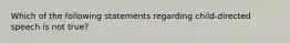 Which of the following statements regarding child-directed speech is not true?