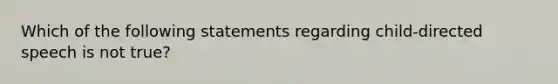 Which of the following statements regarding child-directed speech is not true?