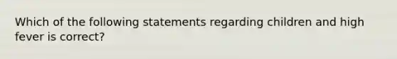 Which of the following statements regarding children and high fever is correct?