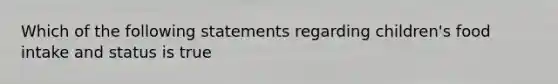 Which of the following statements regarding children's food intake and status is true