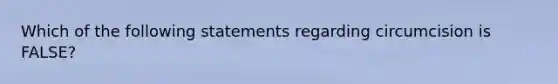 Which of the following statements regarding circumcision is FALSE?