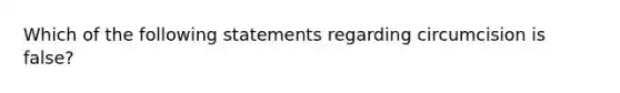 Which of the following statements regarding circumcision is false?