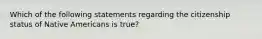 Which of the following statements regarding the citizenship status of Native Americans is true?