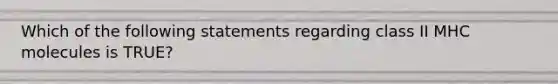 Which of the following statements regarding class II MHC molecules is TRUE?