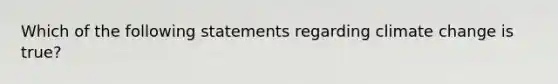 Which of the following statements regarding climate change is true?