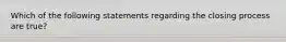 Which of the following statements regarding the closing process are true?