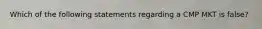 Which of the following statements regarding a CMP MKT is false?