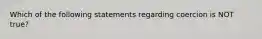 Which of the following statements regarding coercion is NOT true?