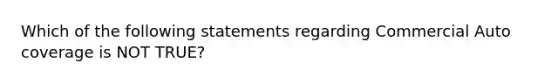 Which of the following statements regarding Commercial Auto coverage is NOT TRUE?