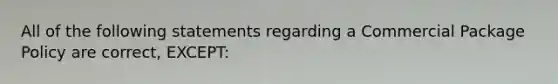 All of the following statements regarding a Commercial Package Policy are correct, EXCEPT: