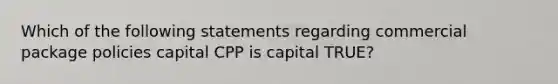 Which of the following statements regarding commercial package policies capital CPP is capital TRUE?