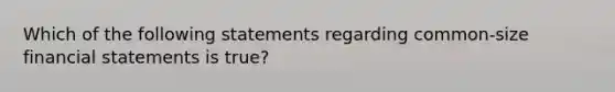 Which of the following statements regarding common-size <a href='https://www.questionai.com/knowledge/kFBJaQCz4b-financial-statements' class='anchor-knowledge'>financial statements</a> is true?