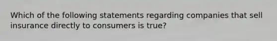 Which of the following statements regarding companies that sell insurance directly to consumers is true?