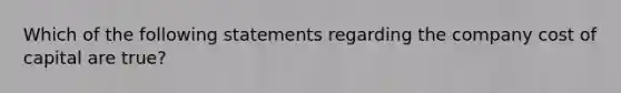 Which of the following statements regarding the company cost of capital are true?