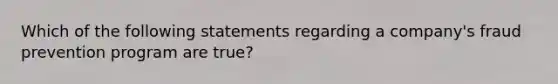 Which of the following statements regarding a company's fraud prevention program are true?