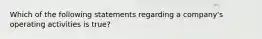 Which of the following statements regarding a company's operating activities is true?