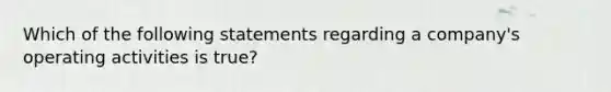 Which of the following statements regarding a company's operating activities is true?