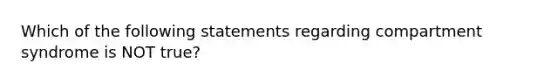 Which of the following statements regarding compartment syndrome is NOT true?