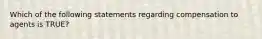 Which of the following statements regarding compensation to agents is TRUE?