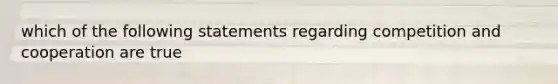 which of the following statements regarding competition and cooperation are true