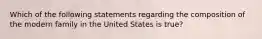 Which of the following statements regarding the composition of the modern family in the United States is true?