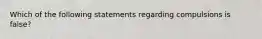 Which of the following statements regarding compulsions is false?