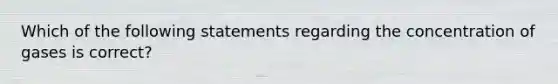 Which of the following statements regarding the concentration of gases is correct?