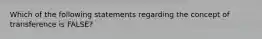 Which of the following statements regarding the concept of transference is FALSE?