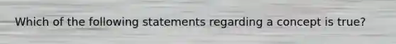 Which of the following statements regarding a concept is true?