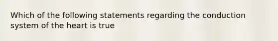 Which of the following statements regarding the conduction system of the heart is true