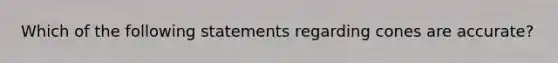 Which of the following statements regarding cones are accurate?