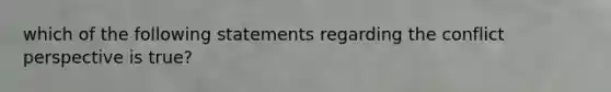 which of the following statements regarding the conflict perspective is true?