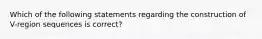 Which of the following statements regarding the construction of V-region sequences is correct?