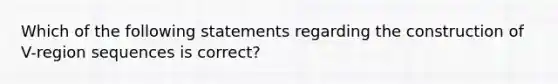 Which of the following statements regarding the construction of V-region sequences is correct?