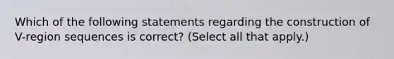 Which of the following statements regarding the construction of V-region sequences is correct? (Select all that apply.)