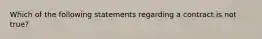 Which of the following statements regarding a contract is not true?